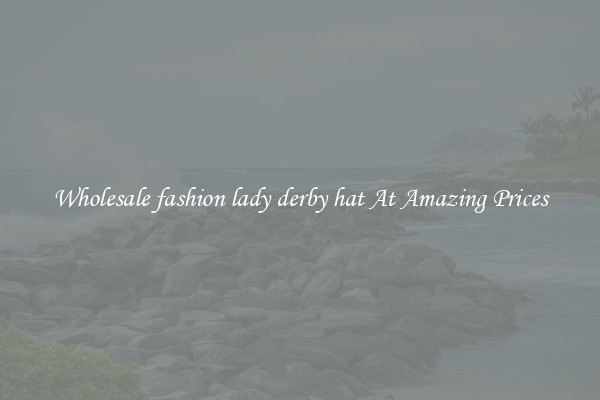 Wholesale fashion lady derby hat At Amazing Prices