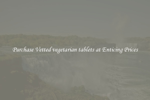 Purchase Vetted vegetarian tablets at Enticing Prices