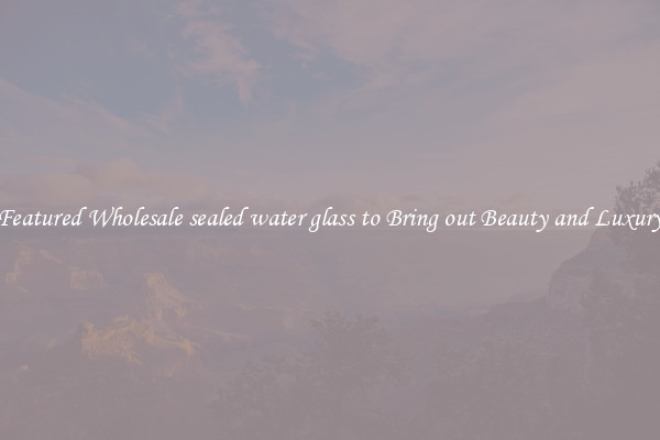 Featured Wholesale sealed water glass to Bring out Beauty and Luxury