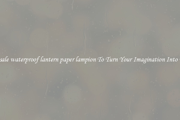 Wholesale waterproof lantern paper lampion To Turn Your Imagination Into Reality