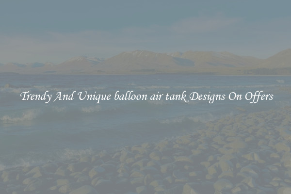 Trendy And Unique balloon air tank Designs On Offers