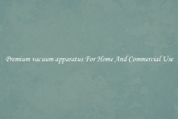 Premium vacuum apparatus For Home And Commercial Use