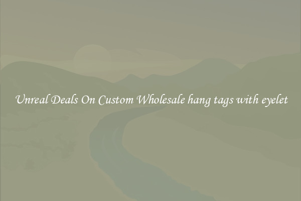 Unreal Deals On Custom Wholesale hang tags with eyelet