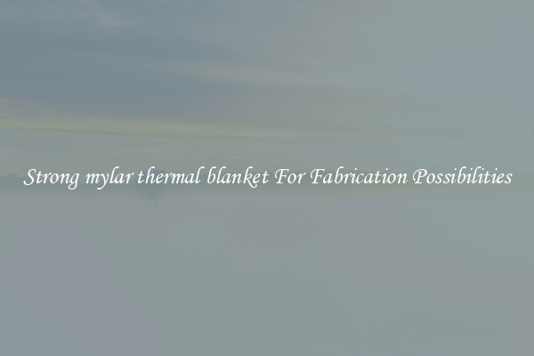 Strong mylar thermal blanket For Fabrication Possibilities