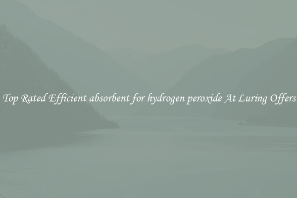 Top Rated Efficient absorbent for hydrogen peroxide At Luring Offers