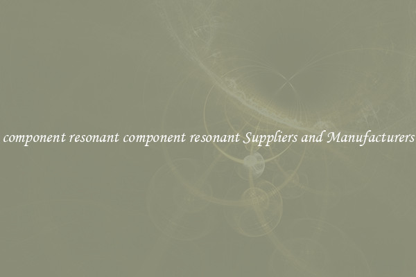 component resonant component resonant Suppliers and Manufacturers