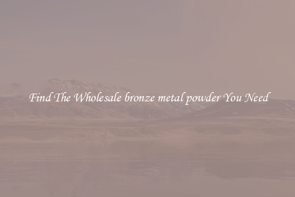 Find The Wholesale bronze metal powder You Need