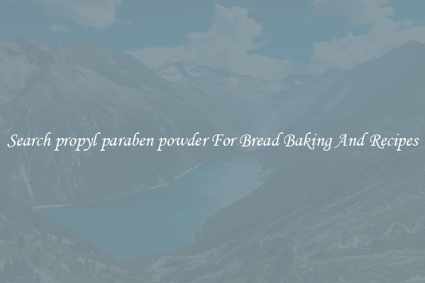 Search propyl paraben powder For Bread Baking And Recipes
