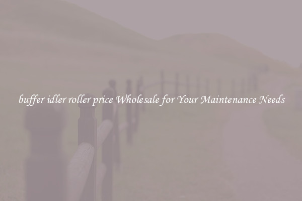 buffer idler roller price Wholesale for Your Maintenance Needs