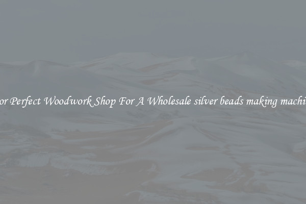For Perfect Woodwork Shop For A Wholesale silver beads making machine