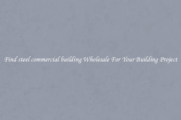 Find steel commercial building Wholesale For Your Building Project
