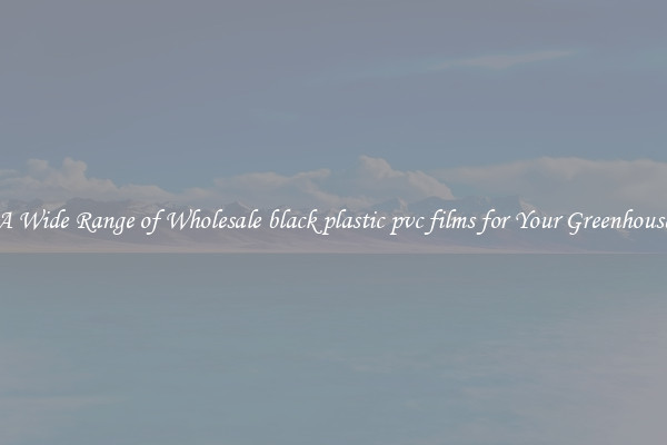 A Wide Range of Wholesale black plastic pvc films for Your Greenhouse