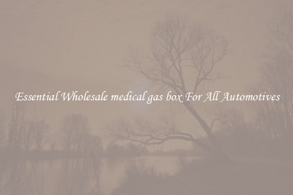 Essential Wholesale medical gas box For All Automotives