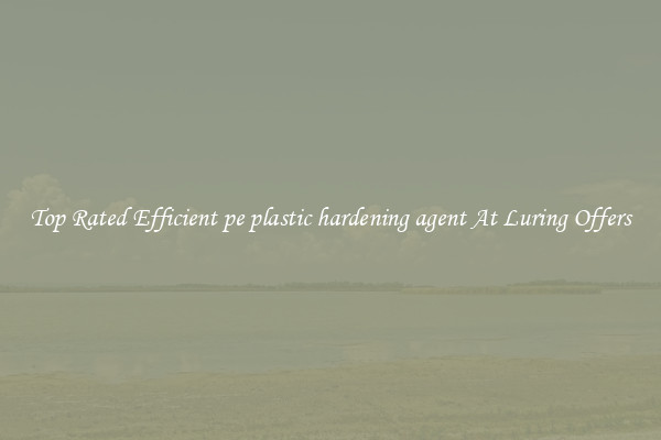 Top Rated Efficient pe plastic hardening agent At Luring Offers