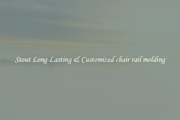 Stout Long-Lasting & Customized chair rail molding