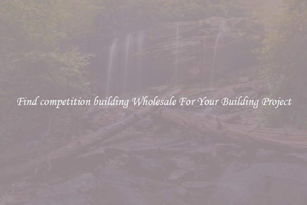 Find competition building Wholesale For Your Building Project