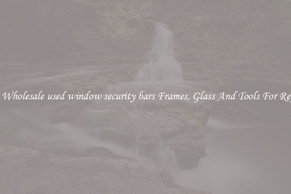 Get Wholesale used window security bars Frames, Glass And Tools For Repair