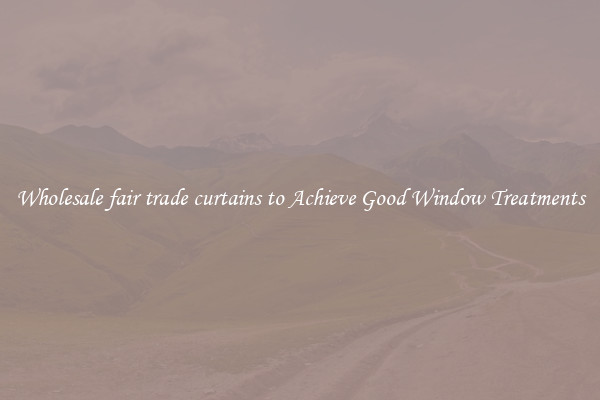 Wholesale fair trade curtains to Achieve Good Window Treatments
