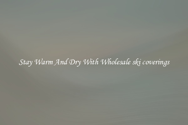 Stay Warm And Dry With Wholesale ski coverings