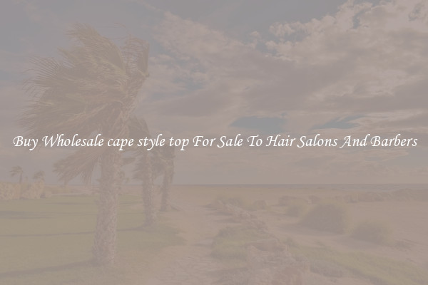Buy Wholesale cape style top For Sale To Hair Salons And Barbers