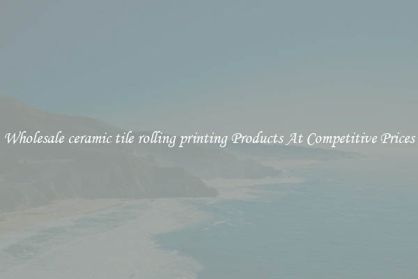 Wholesale ceramic tile rolling printing Products At Competitive Prices