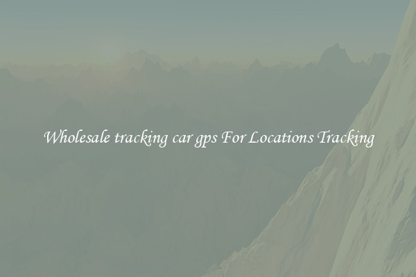 Wholesale tracking car gps For Locations Tracking