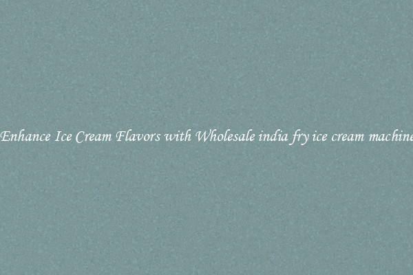 Enhance Ice Cream Flavors with Wholesale india fry ice cream machine