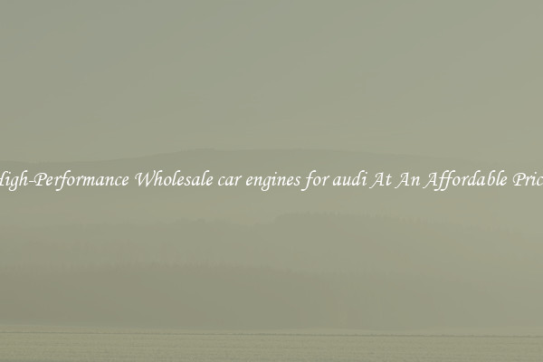 High-Performance Wholesale car engines for audi At An Affordable Price 
