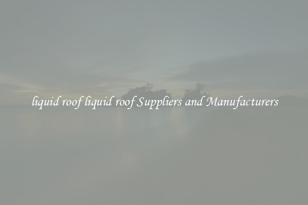 liquid roof liquid roof Suppliers and Manufacturers