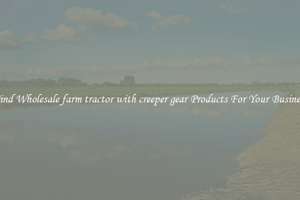 Find Wholesale farm tractor with creeper gear Products For Your Business