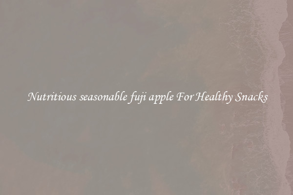 Nutritious seasonable fuji apple For Healthy Snacks
