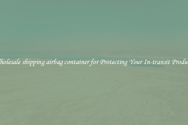 Wholesale shipping airbag container for Protecting Your In-transit Products